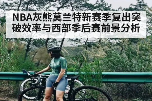 NBA灰熊莫兰特新赛季复出突破效率与西部季后赛前景分析